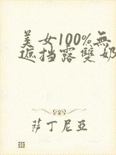 美女100%无遮挡露双奶头