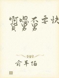 啊嗯不要快点骚货男男