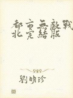 都市无敌战神林北完结版