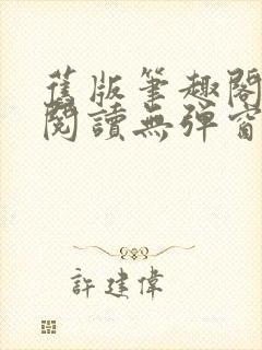 旧版笔趣阁在线阅读无弹窗