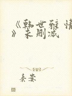 《韩世雅 情事》未删减