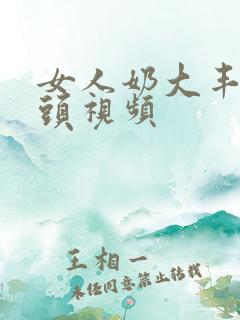 女人奶大丰满奶头视频