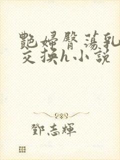 艳妇臀荡乳欲伦交换h小说