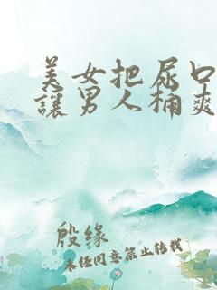 美女把尿口扒开让男人桶爽免费看