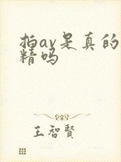 拍av是真的吞精吗