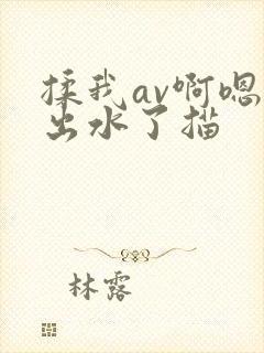 揉我av啊嗯～出水了描