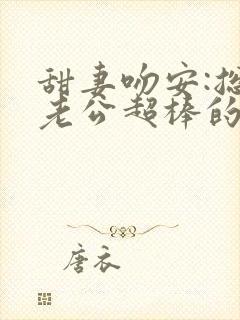 甜妻吻安:总裁老公超棒的花重