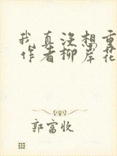 我真没想重生啊作者柳岸花又明