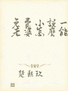 免费小说一我的老婆怎么能这么可爱?