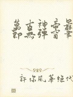 万古神帝最新章节无弹窗笔趣阁