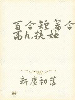 百合短篇合集(高h,扶她