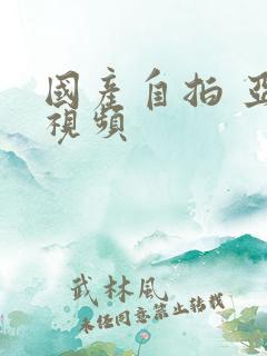 国产自拍 亚洲视频