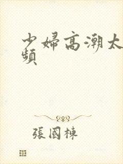 少妇高潮太爽视频