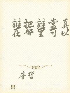 谁把谁当真漫画在哪里可以免费看