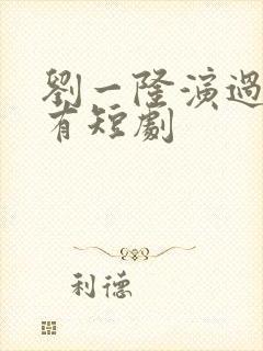 刘一隆演过的所有短剧