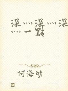 深灬深灬深灬深灬一点