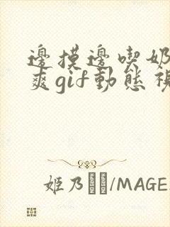 边摸边吃奶边做爽gif动态视频