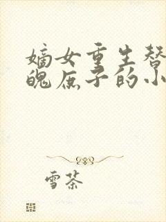 嫡女重生替嫁落魄庶子的小说