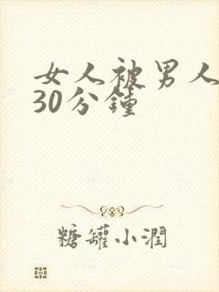 女人被男人操 30分钟