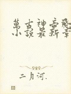 万古神帝飞天鱼小说最新章节阅读