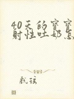 40天的宝宝喷射性吐奶怎么办