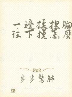 一边揉捏胸一边往下摸怎么办