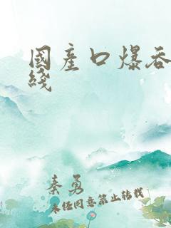 国产口爆吞精在线