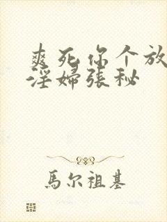 爽死你个放荡小淫妇张秘