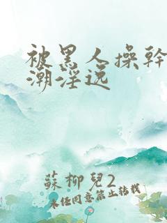 被黑人操干的高潮淫逸