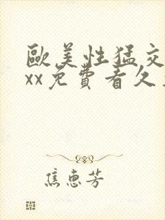 欧美性猛交xxxx免费看久久