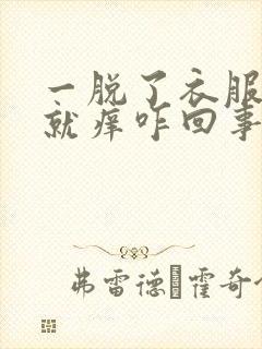 一脱了衣服身上就痒咋回事呢