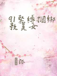 91紧缚捆绑调教美女