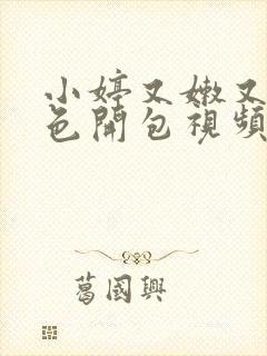 小婷又嫩又紧又色开包视频