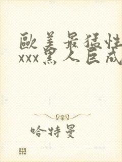 欧美最猛性xxxxx黑人巨成