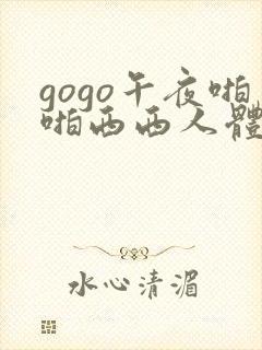 gogo午夜啪啪西西人体大尺度大胆高清