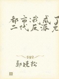 都市:我成了富二代反派免费下载txt