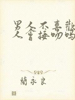 男人不喜欢的女人会接吻吗