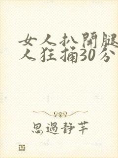 女人扒开腿给男人狂捅30分钟
