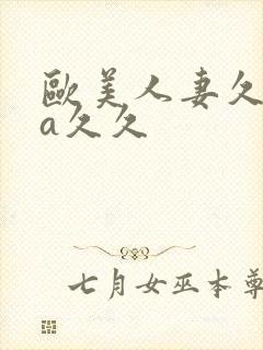 欧美人妻久久久a久久