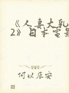 《人妻大乳被揉2》日本电影