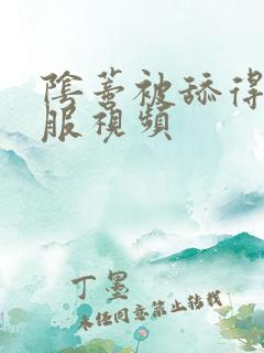 阴蒂被舔得好舒服视频