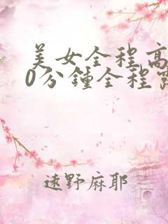 美女全程高潮30分钟全程露脸