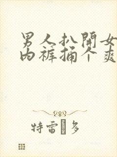 男人扒开女人的内裤捅个爽