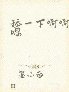 舔一下啊啊嗯嗯嗯