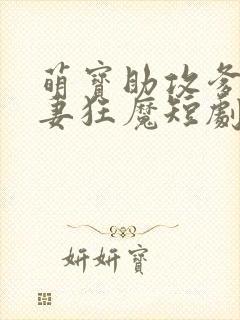 萌宝助攻爹地宠妻狂魔短剧