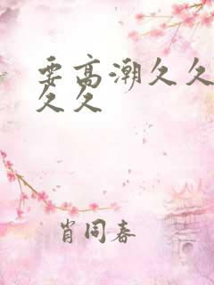 要高潮久久久久久久