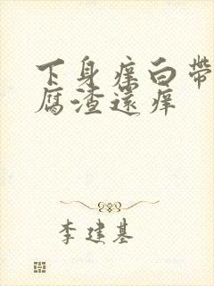 下身痒白带呈豆腐渣还痒