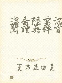 温乔陆宴沉全文阅读无弹窗笔趣阁