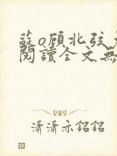 苏o顾北弦免费阅读全文无弹窗笔趣阁