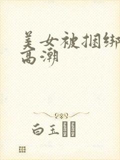 美女被捆绑强制高潮